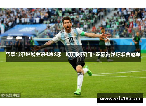 乌兹马尔延展至第4场3球，助力阿拉伯国家赢得足球联赛冠军